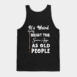 It's Weird Being The Same Age As Old People Tank Top